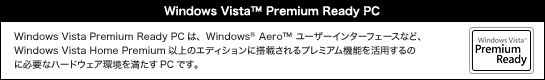 Windows Vista Premium Ready PĆAWindows(R) Aero(TM) [U[C^[tF[XȂǁAWindows Vista Home Premiumȏ̃GfBVɓڂv~A@\p̂ɕKvȃn[hEFA𖞂PCłB